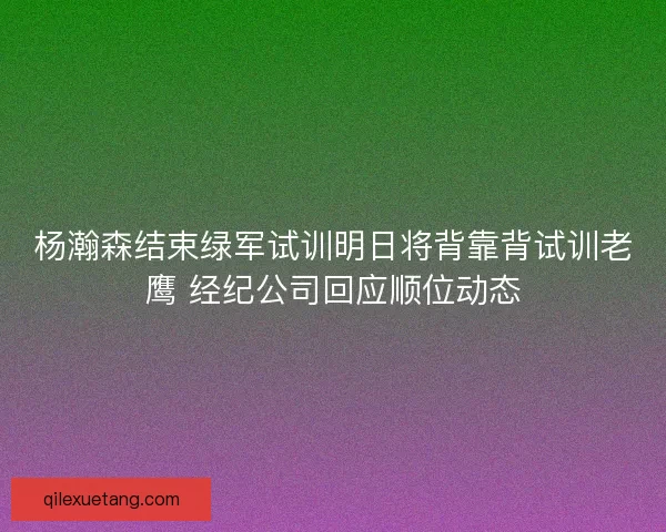 杨瀚森结束绿军试训明日将背靠背试训老鹰 经纪公司回应顺位动态
