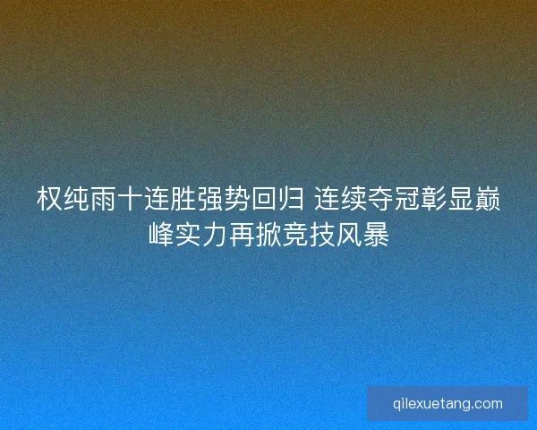 权纯雨十连胜强势回归 连续夺冠彰显巅峰实力再掀竞技风暴