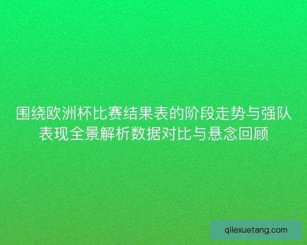 围绕欧洲杯比赛结果表的阶段走势与强队表现全景解析数据对比与悬念回顾